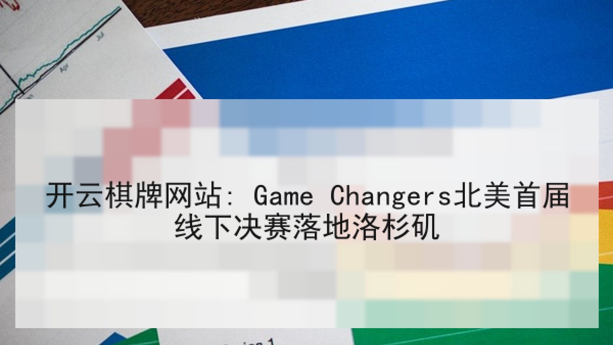 开云棋牌网站: Game Changers北美首届线下决赛落地洛杉矶