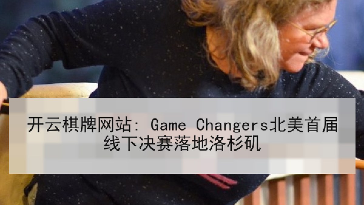 开云棋牌网站: Game Changers北美首届线下决赛落地洛杉矶