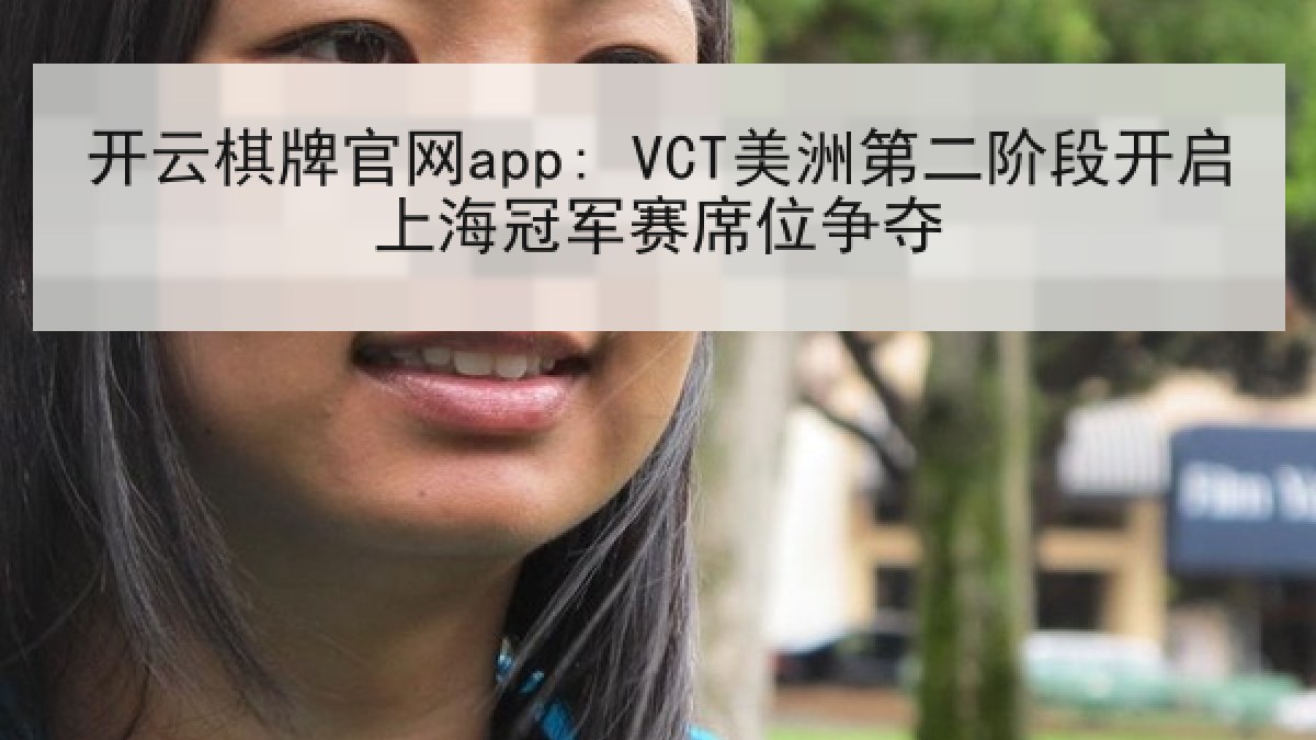开云棋牌官网app: VCT美洲第二阶段开启上海冠军赛席位争夺