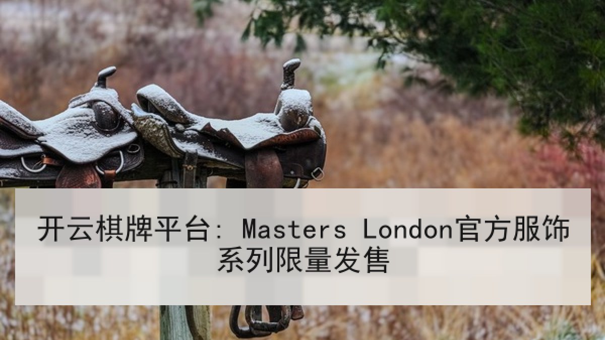 开云棋牌平台: Masters London官方服饰系列限量发售