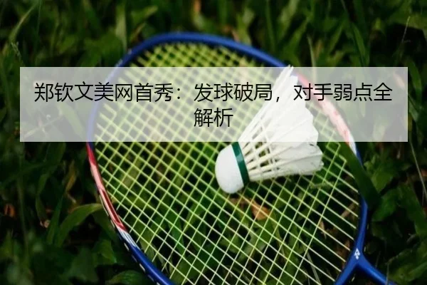 郑钦文美网首秀：发球破局，对手弱点全解析