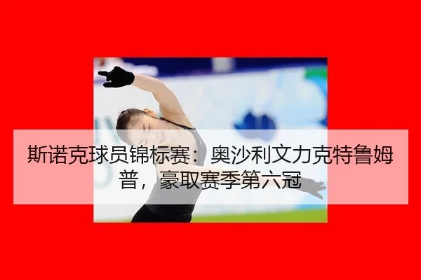 si-nuo-ke-qiu-yuan-jin-biao-sai-ao-sha-li-wen-li-ke-te-lu-mu-pu-hao-qu-sai-ji-di-liu-guan-3-527.jpg