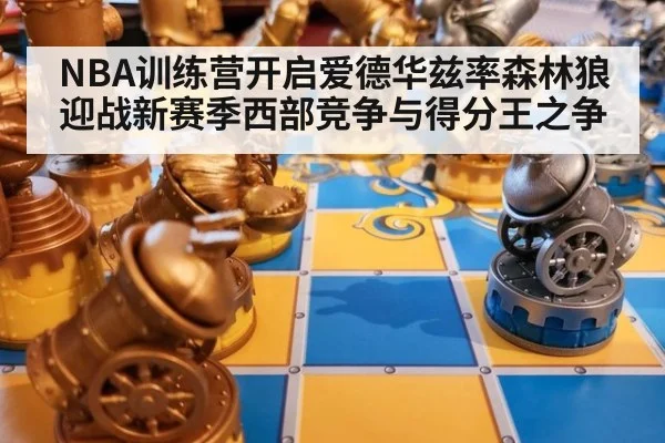 NBA训练营开启爱德华兹率森林狼迎战新赛季西部竞争与得分王之争
